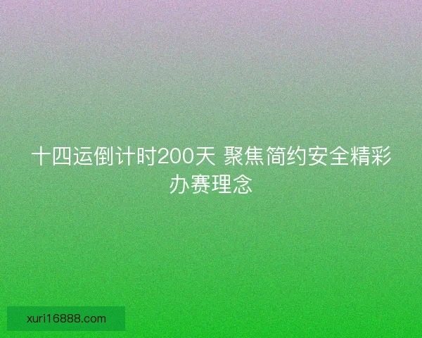 十四运倒计时200天 聚焦简约安全精彩办赛理念