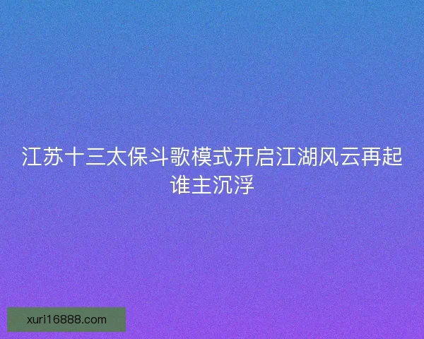 江苏十三太保斗歌模式开启江湖风云再起谁主沉浮