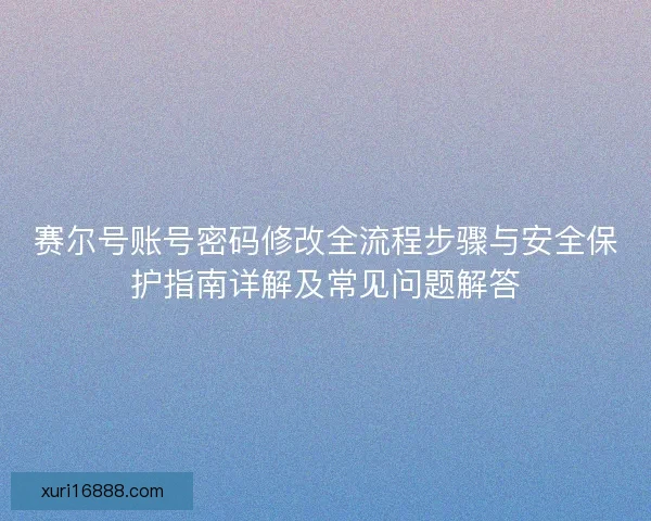 赛尔号账号密码修改全流程步骤与安全保护指南详解及常见问题解答