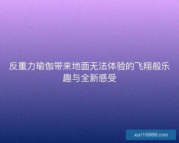 反重力瑜伽带来地面无法体验的飞翔般乐趣与全新感受