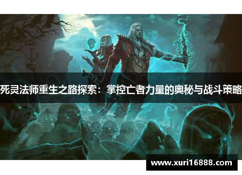 死灵法师重生之路探索：掌控亡者力量的奥秘与战斗策略