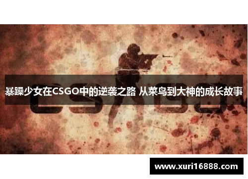 暴躁少女在CSGO中的逆袭之路 从菜鸟到大神的成长故事
